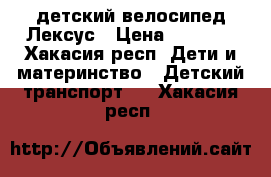 детский велосипед Лексус › Цена ­ 3 000 - Хакасия респ. Дети и материнство » Детский транспорт   . Хакасия респ.